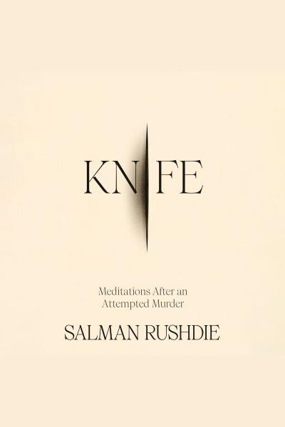 Knife : meditations after an attempted murder / Salman Rushdie.