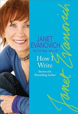 Janet Evanovich's how I write : secrets of a bestselling author / with Ina Yalof and Alex Evanovich.