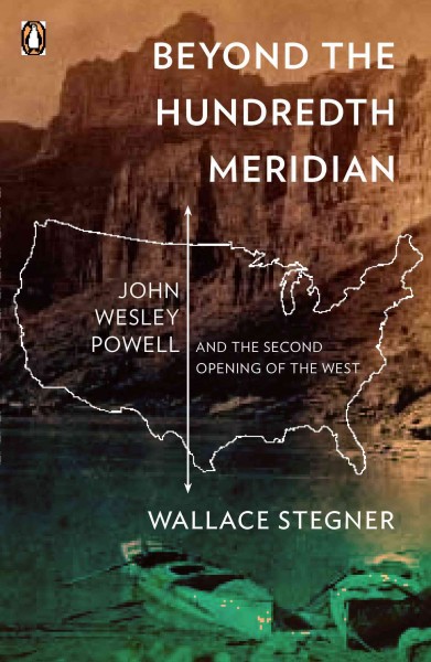 Beyond the hundredth meridian : John Wesley Powell and the second opening of the west / by Wallace Stegner with an introduction by Bernard De Voto.