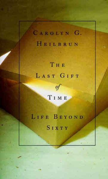 The last gift of time : life beyond sixty / Carolyn G. Heilbrun.