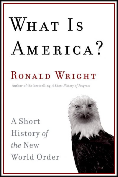 What is America? : a short history of the new world order / Ronald Wright.