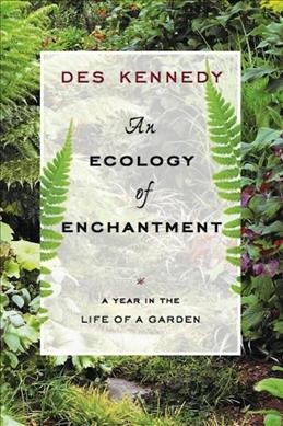 An ecology of enchantment : a year in a country garden / Des Kennedy.