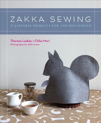 Zakka sewing : 25 Japanese projects for the household / by Therese Laskey and Chika Mori ; photography by Yoko Inoue.