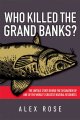 Who killed the Grand Banks? : the untold story behind the decimation of one of the world's greatest natural resources  Cover Image