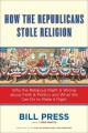 How the Republicans stole religion why the religious right is wrong about faith and politics, and what we can do to make it right  Cover Image