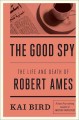 The good spy : the life and death of Robert Ames  Cover Image