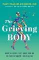 The grieving body : how the stress of loss can be an opportunity for healing  Cover Image